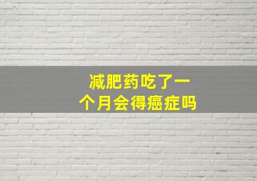 减肥药吃了一个月会得癌症吗