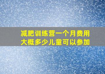 减肥训练营一个月费用大概多少儿童可以参加