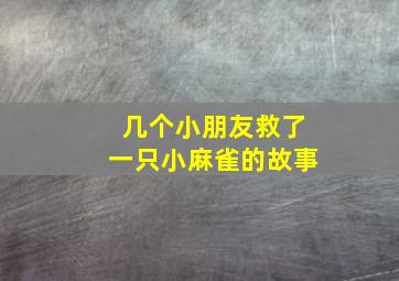 几个小朋友救了一只小麻雀的故事