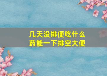 几天没排便吃什么药能一下排空大便