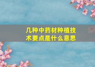 几种中药材种植技术要点是什么意思