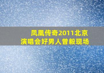 凤凰传奇2011北京演唱会好男人曾毅现场