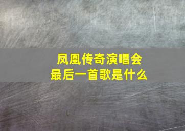 凤凰传奇演唱会最后一首歌是什么