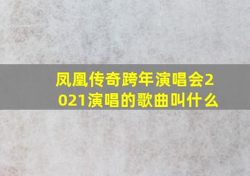 凤凰传奇跨年演唱会2021演唱的歌曲叫什么