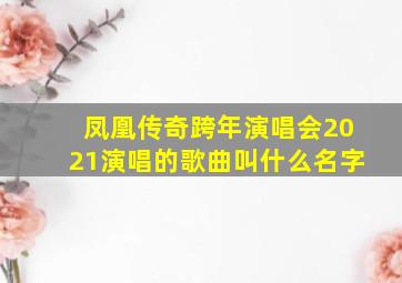 凤凰传奇跨年演唱会2021演唱的歌曲叫什么名字