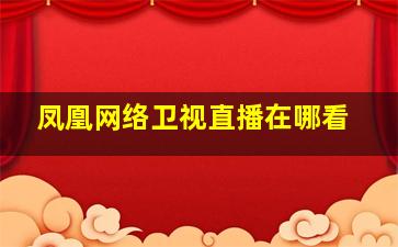 凤凰网络卫视直播在哪看