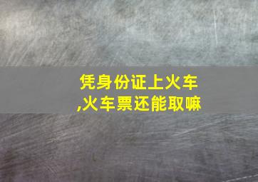 凭身份证上火车,火车票还能取嘛