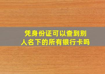 凭身份证可以查到别人名下的所有银行卡吗