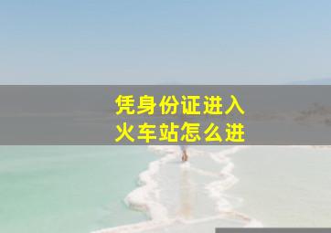 凭身份证进入火车站怎么进