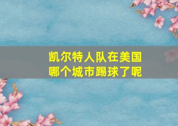 凯尔特人队在美国哪个城市踢球了呢