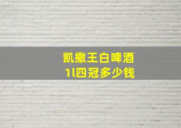 凯撒王白啤酒1l四冠多少钱