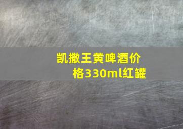 凯撒王黄啤酒价格330ml红罐