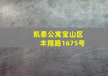 凯泰公寓宝山区丰翔路1675号