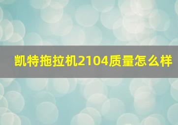 凯特拖拉机2104质量怎么样