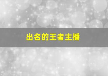 出名的王者主播