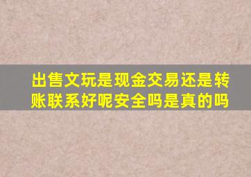 出售文玩是现金交易还是转账联系好呢安全吗是真的吗