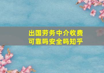 出国劳务中介收费可靠吗安全吗知乎