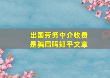 出国劳务中介收费是骗局吗知乎文章