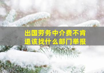 出国劳务中介费不肯退该找什么部门举报