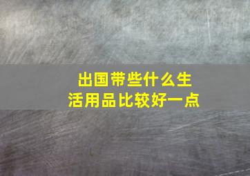 出国带些什么生活用品比较好一点