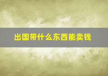 出国带什么东西能卖钱