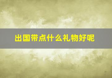 出国带点什么礼物好呢