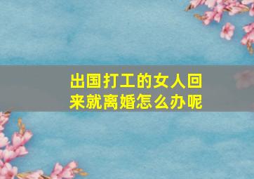 出国打工的女人回来就离婚怎么办呢