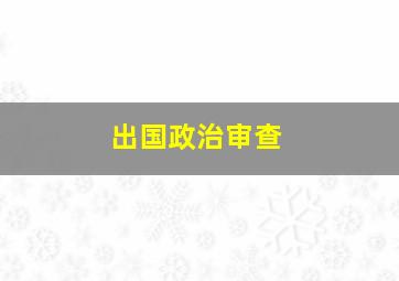 出国政治审查