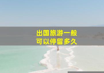 出国旅游一般可以停留多久