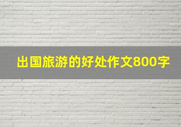 出国旅游的好处作文800字