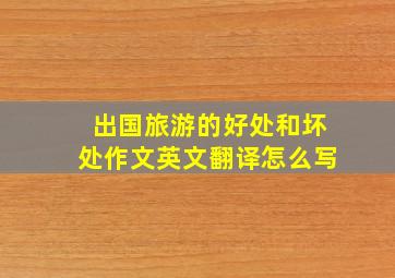 出国旅游的好处和坏处作文英文翻译怎么写