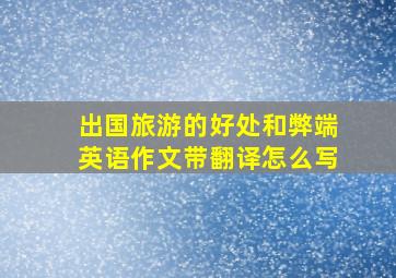 出国旅游的好处和弊端英语作文带翻译怎么写