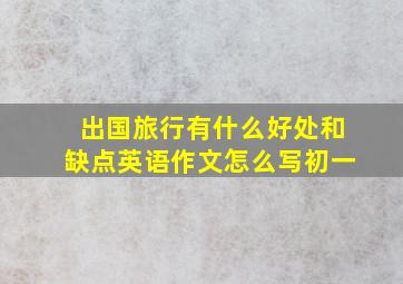 出国旅行有什么好处和缺点英语作文怎么写初一