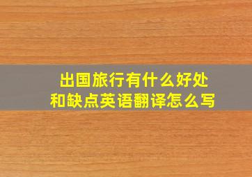 出国旅行有什么好处和缺点英语翻译怎么写