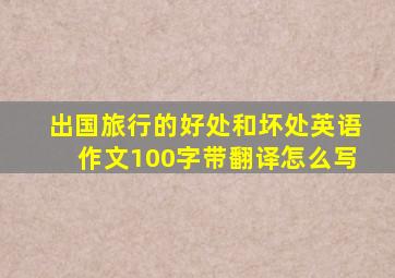 出国旅行的好处和坏处英语作文100字带翻译怎么写