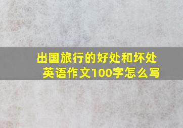 出国旅行的好处和坏处英语作文100字怎么写