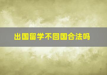 出国留学不回国合法吗