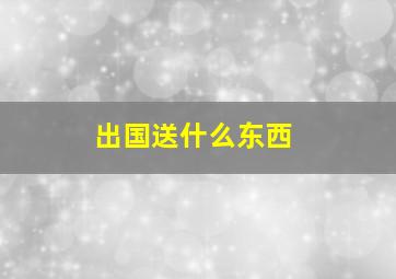 出国送什么东西