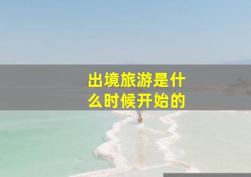 出境旅游是什么时候开始的