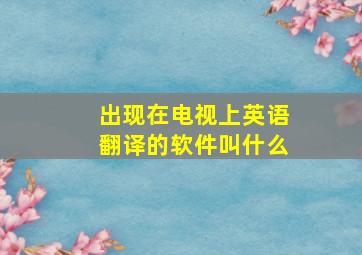 出现在电视上英语翻译的软件叫什么