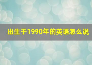 出生于1990年的英语怎么说