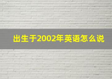 出生于2002年英语怎么说