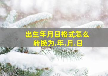 出生年月日格式怎么转换为.年.月.日