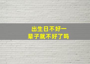 出生日不好一辈子就不好了吗