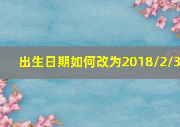 出生日期如何改为2018/2/3