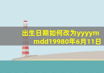 出生日期如何改为yyyymmdd19980年6月11日