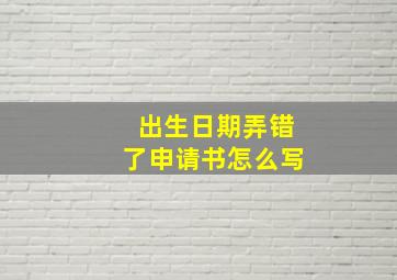 出生日期弄错了申请书怎么写