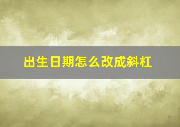 出生日期怎么改成斜杠