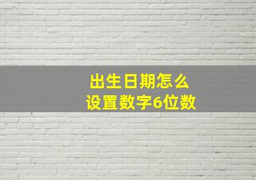 出生日期怎么设置数字6位数