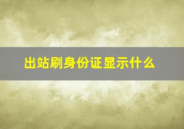 出站刷身份证显示什么